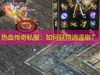 热血传奇私服：如何获得逍遥扇？