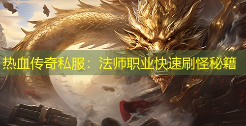热血传奇私服：法师职业快速刷怪秘籍
